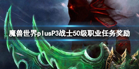 魔兽世界plusP3战士50级职业任务奖励一览